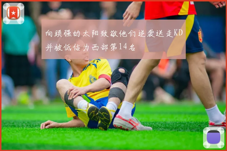 向顽强的太阳致敬他们逆袭送走KD并被低估为西部第14名